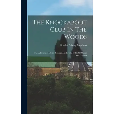 The Knockabout Club In The Woods: The Adventures Of Six Young Men In The Wilds Of Maine And Canada