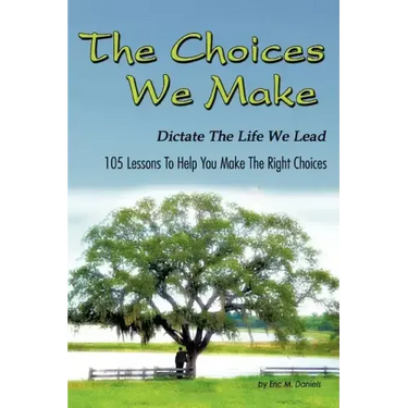The Choices We Make Dictate the Life We Lead: 105 Lessons to Help You Make the Right Choices