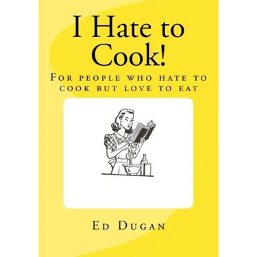 I Hate to Cook!: A cookbook for people who hate to cook but love to eat