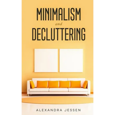 Minimalism and Decluttering: Discover the secrets on How to live a meaningful life and Declutter your Home, Budget, Mind and Life with the Minimali