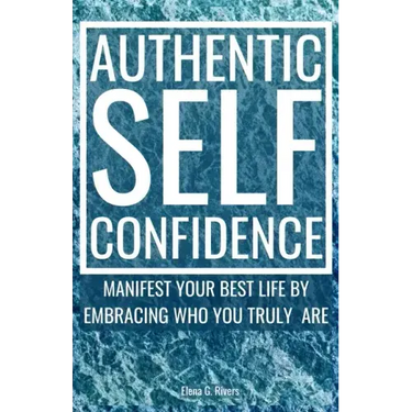 Authentic Self-Confidence: Manifest Your Best Life by Embracing Who You Truly Are