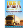 Freight Broker Business Startup: The Ultimate Guide to Starting and Running a Trucking Freight Brokerage Business