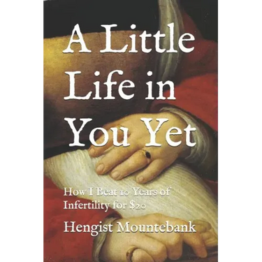 A Little Life in You Yet: How I Beat 10 Years of Infertility for $20
