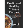 Exotic and Healthy Chinese Recipes: The exotic taste of healthy food. For beginners and advanced and any diet