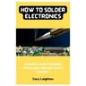 How To Solder Electronics: Complete Guide To Solder Electronics And Join Wires Together