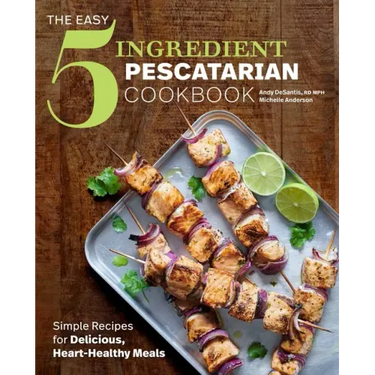 The Easy 5-Ingredient Pescatarian Cookbook: Simple Recipes for Delicious, Heart-Healthy Meals