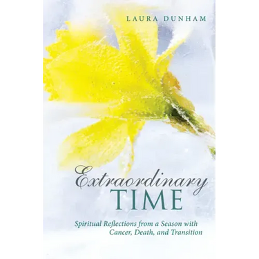 Extraordinary Time: Spiritual Reflections from a Season with Cancer, Death, and Transition