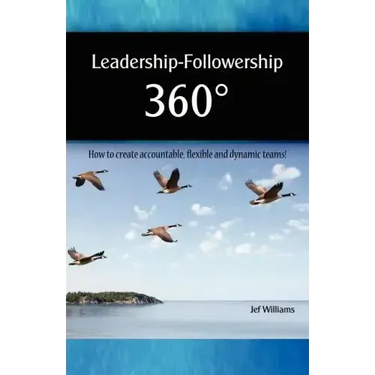 Leadership - Followership 360: How to Create Accountable, Flexible and Dynamic Teams