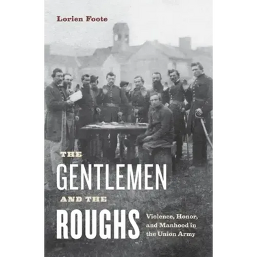 The Gentlemen and the Roughs: Violence, Honor, and Manhood in the Union Army
