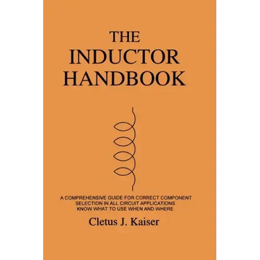 The Inductor Handbook: A Comprehensive Guide For Correct Component Selection In All Circuit Applications. Know What To Use When And Where.