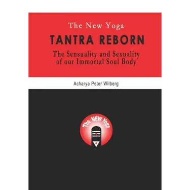 The New Yoga - Tantra Reborn: The Sensuality and Sexuality of our immortal Soul Body