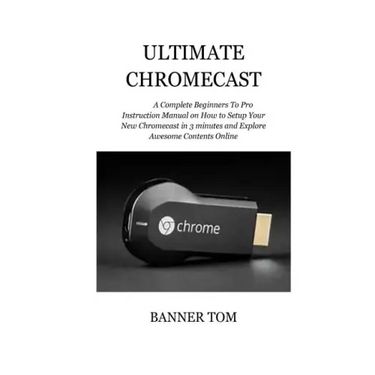Ultimate Chromecast: A Complete Beginners To Pro Instruction Manual on How to Setup Your New Chromecast in 3 minutes and Explore Awesome Contents Onli