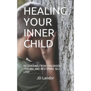 Healing Your Inner Child: Recovering from Childhood Trauma and Restoring Self-Love