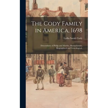 The Cody Family in America, 1698; Descendants of Philip and Martha, Massachusetts, Biographical and Genealogical.