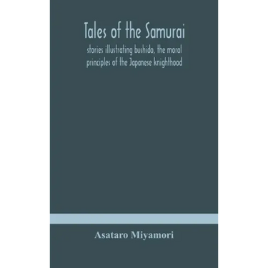 Tales of the Samurai; stories illustrating bushido, the moral principles of the Japanese knighthood