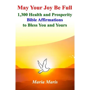May Your Joy Be Full: 1,300 Health and Prosperity Bible Affirmations to Bless You and Yours