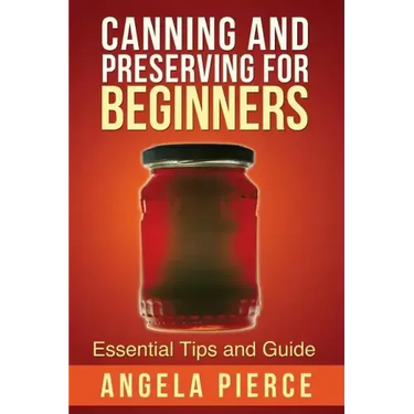 Canning and Preserving for Beginners: Essential Tips and Guide