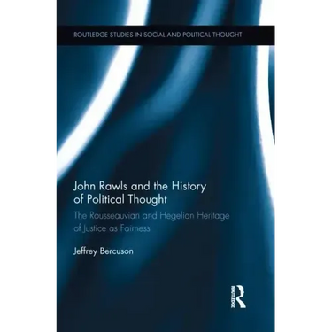 John Rawls and the History of Political Thought: The Rousseauvian and Hegelian Heritage of Justice as Fairness