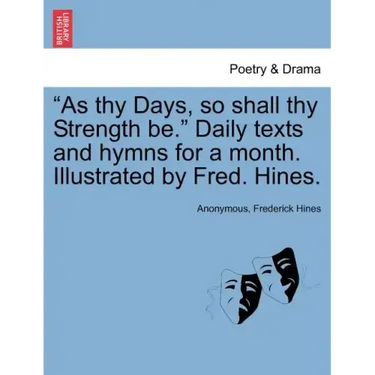 As Thy Days, So Shall Thy Strength Be. Daily Texts and Hymns for a Month. Illustrated by Fred. Hines.