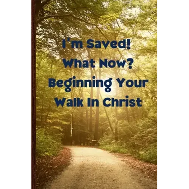I'm Saved! What Now? Beginning Your Walk in Christ
