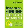 The Inside Guide to Funding Real Estate Investments: How to Get the Money You Need for the Property You Want