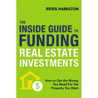 The Inside Guide to Funding Real Estate Investments: How to Get the Money You Need for the Property You Want