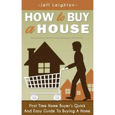 How to Buy a House: First Time Home Buyer's Quick and Easy Guide to Buying a Home