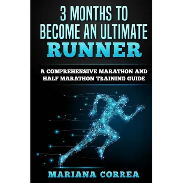 3 MONTHS TO BECOME An ULTIMATE RUNNER: A COMPREHENSIVE MARATHON And HALF MARATHON TRAINING GUIDE