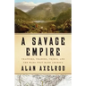 A Savage Empire: Trappers, Traders, Tribes, and the Wars That Made America