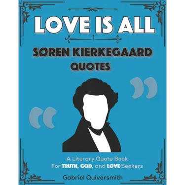 Love is All: Soren Kierkegaard Quotes: Literary Quotes for Truth, God, and Love Seekers