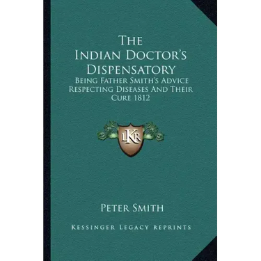 The Indian Doctor's Dispensatory: Being Father Smith's Advice Respecting Diseases and Their Cure 1812
