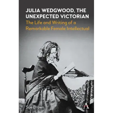 Julia Wedgwood, the Unexpected Victorian: The Life and Writing of a Remarkable Female Intellectual
