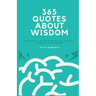365 Quotes About Wisdom: One year filled with inspiration, positive thinking, and happiness