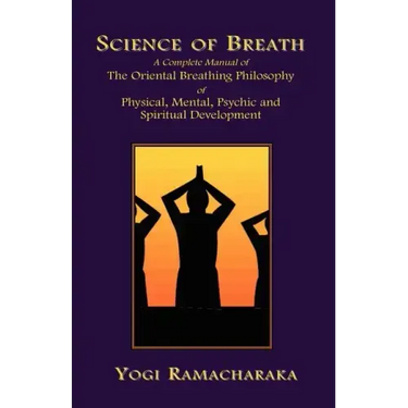 Science of Breath: A Complete Manual of the Oriental Breathing Philosophy of Physical, Mental, Psychic and Spiritual Development