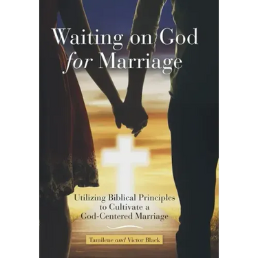 Waiting on God for Marriage: Utilizing Biblical Principles to Cultivate a God-Centered Marriage