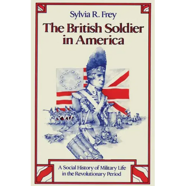 The British Soldier in America: A Social History of Military Life in the Revolutionary Period