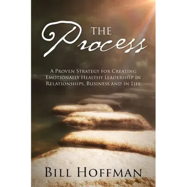 The Process: A Proven Strategy for Creating Emotionally Healthy Leadership in Relationships, Business and in Life