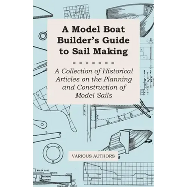 A Model Boat Builder's Guide to Rigging - A Collection of Historical Articles on the Construction of Model Ship Rigging