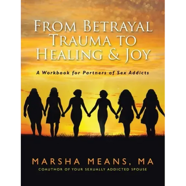 From Betrayal Trauma to Healing & Joy: A Workbook for Partners of Sex Addicts