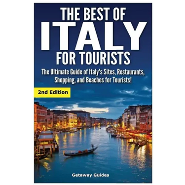 The Best of Italy for Tourists 2nd Edition: The Ultimate Guide of Italy's Sites, Restaurants, Shopping and Beaches for Tourists!