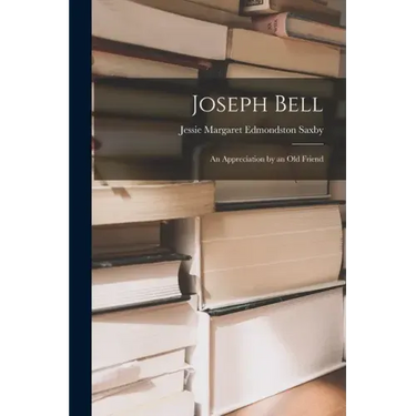 Joseph Bell; an Appreciation by an Old Friend