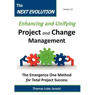 The Next Evolution - Enhancing and Unifying Project and Change Management: The Emergence One Method for Total Project Success
