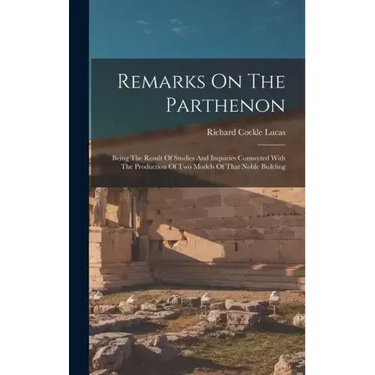 Remarks On The Parthenon: Being The Result Of Studies And Inquiries Connected With The Production Of Two Models Of That Noble Building