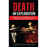 Death: An Exploration: Learning to Embrace Life's Most Feared Mystery