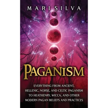 Paganism: Everything from Ancient, Hellenic, Norse, and Celtic Paganism to Heathenry, Wicca, and Other Modern Pagan Beliefs and Practices
