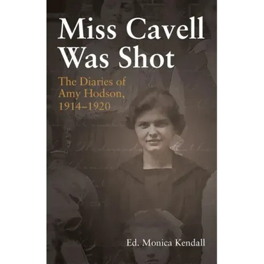 Miss Cavell Was Shot: The Diaries of Amy Hodson, 1914-1920