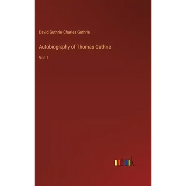 Autobiography of Thomas Guthrie: Vol. I