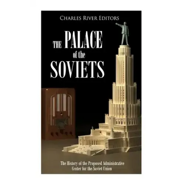 The Palace of the Soviets: The History of the Proposed Administrative Center for the Soviet Union