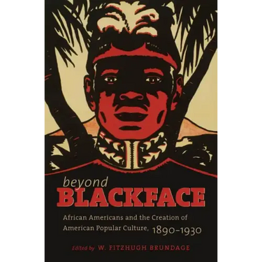Beyond Blackface: African Americans and the Creation of American Popular Culture, 1890-1930