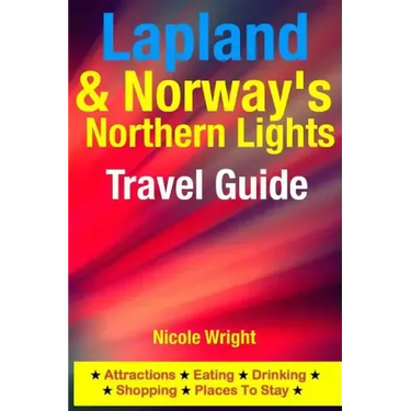 Lapland & Norway's Northern Lights Travel Guide: Attractions, Eating, Drinking, Shopping & Places To Stay
